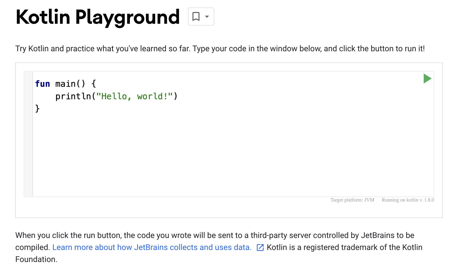 Screenshot of the Kotlin Playground This shows a screenshot of the Kotlin Playground. The code editor shows a simple program for printing out