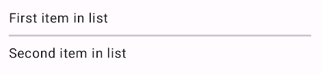 &quot;Listedeki ilk öğe&quot; şeklinde iki metin öğesinin gösterildiği bir Android uygulama ekranı ve &#39;Listedeki ikinci öğe&#39;, ince yatay çizgiyle ayrılmış olmalıdır.
